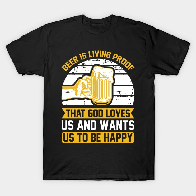 Beer Is Living Proof That God Loves Us And Wants Us To Be Happy  T Shirt For Women Men T-Shirt by QueenTees